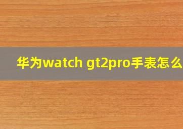 华为watch gt2pro手表怎么样